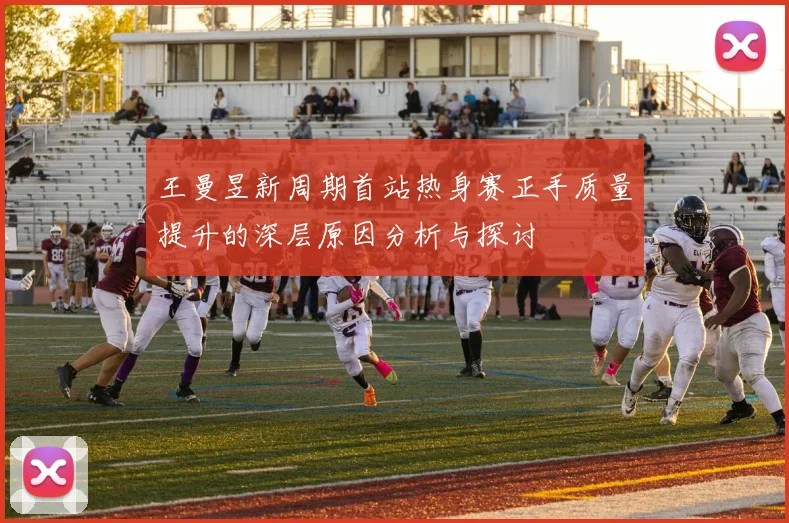 王曼昱新周期首站热身赛正手质量提升的深层原因分析与探讨