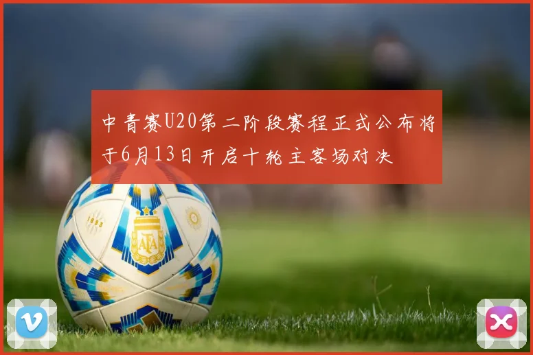 中青赛U20第二阶段赛程正式公布将于6月13日开启十轮主客场对决