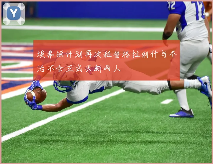 埃弗顿计划再次租借格拉利什与乔治不会正式买断两人