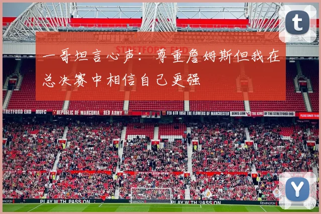 一哥坦言心声：尊重詹姆斯但我在总决赛中相信自己更强