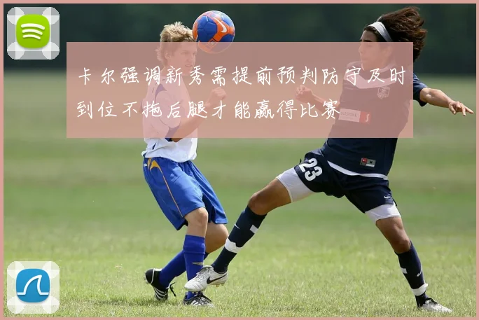 卡尔强调新秀需提前预判防守及时到位不拖后腿才能赢得比赛