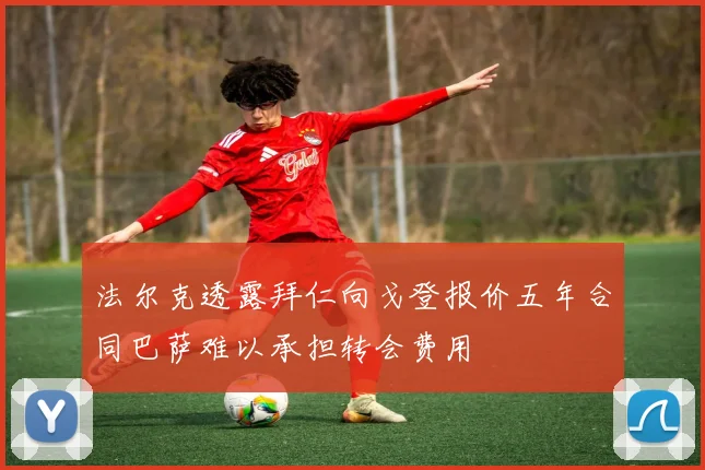 法尔克透露拜仁向戈登报价五年合同巴萨难以承担转会费用