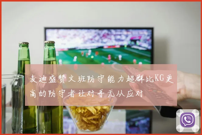 麦迪盛赞文班防守能力超群比KG更高的防守者让对手无从应对