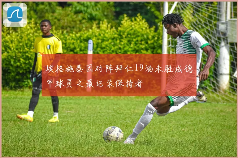 埃格施泰因对阵拜仁19场未胜成德甲球员之最记录保持者