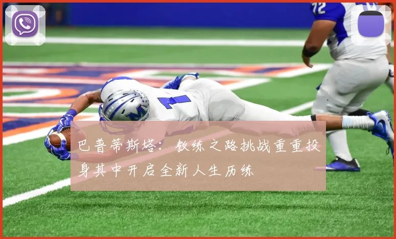 巴普蒂斯塔:教练之路挑战重重投身其中开启全新人生历练