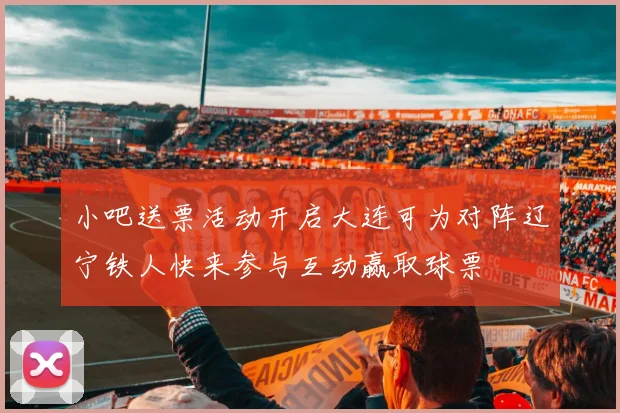 小吧送票活动开启大连可为对阵辽宁铁人快来参与互动赢取球票
