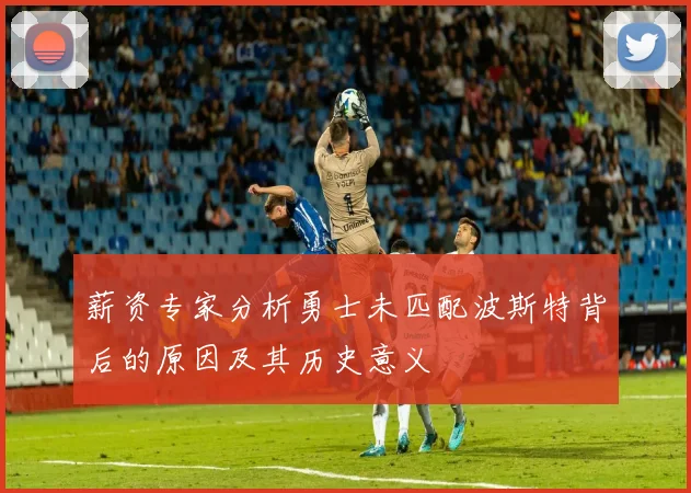 薪资专家分析勇士未匹配波斯特背后的原因及其历史意义