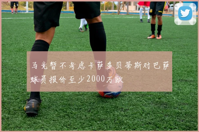 马竞暂不考虑卡萨多贝蒂斯对巴萨球员报价至少2000万欧