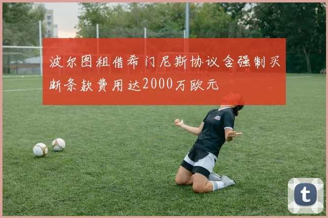 波尔图租借希门尼斯协议含强制买断条款费用达2000万欧元