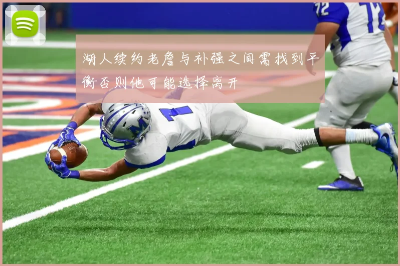 湖人续约老詹与补强之间需找到平衡否则他可能选择离开