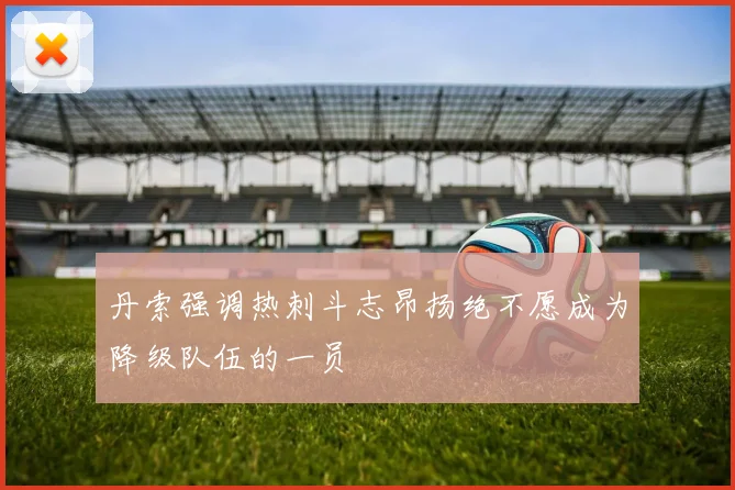 丹索强调热刺斗志昂扬绝不愿成为降级队伍的一员