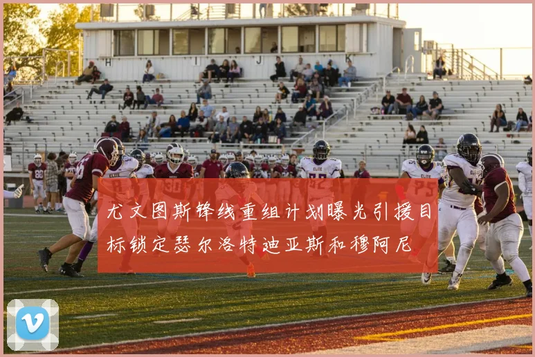 尤文图斯锋线重组计划曝光引援目标锁定瑟尔洛特迪亚斯和穆阿尼