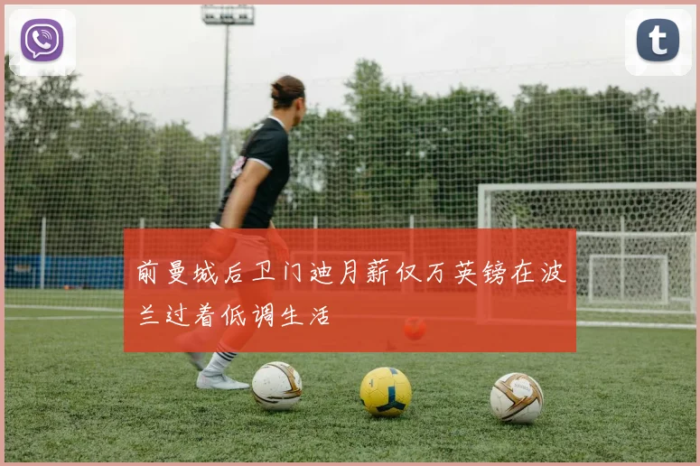 前曼城后卫门迪月薪仅万英镑在波兰过着低调生活